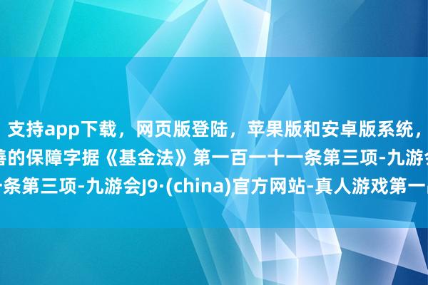 支持app下载，网页版登陆，苹果版和安卓版系统，让您的资金得到最完善的保障字据《基金法》第一百一十一条第三项-九游会J9·(china)官方网站-真人游戏第一品牌