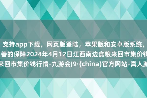 支持app下载，网页版登陆，苹果版和安卓版系统，让您的资金得到最完善的保障2024年4月12日江西南边食粮来回市集价钱行情-九游会J9·(china)官方网站-真人游戏第一品牌