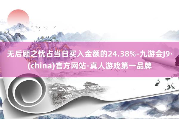 无后顾之忧占当日买入金额的24.38%-九游会J9·(china)官方网站-真人游戏第一品牌