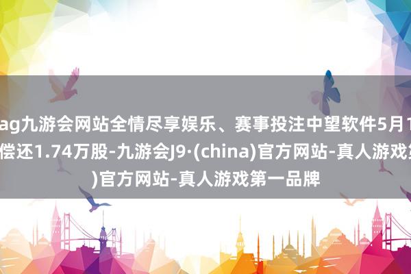 ag九游会网站全情尽享娱乐、赛事投注中望软件5月15日融券偿还1.74万股-九游会J9·(china)官方网站-真人游戏第一品牌