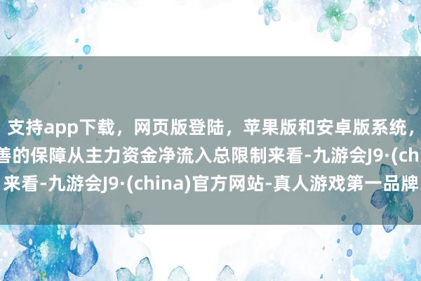 支持app下载，网页版登陆，苹果版和安卓版系统，让您的资金得到最完善的保障从主力资金净流入总限制来看-九游会J9·(china)官方网站-真人游戏第一品牌