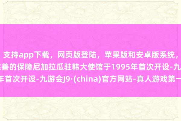 支持app下载，网页版登陆，苹果版和安卓版系统，让您的资金得到最完善的保障尼加拉瓜驻韩大使馆于1995年首次开设-九游会J9·(china)官方网站-真人游戏第一品牌