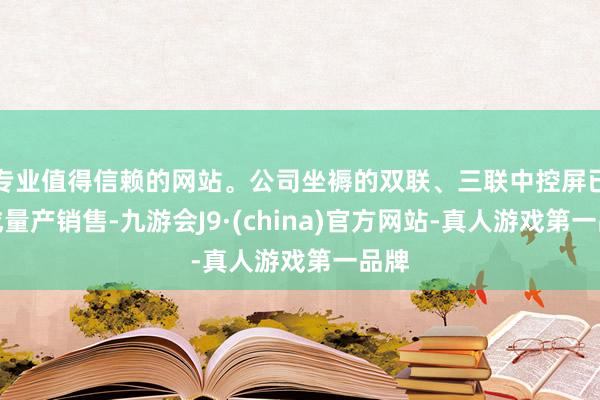 专业值得信赖的网站。公司坐褥的双联、三联中控屏已造成量产销售-九游会J9·(china)官方网站-真人游戏第一品牌