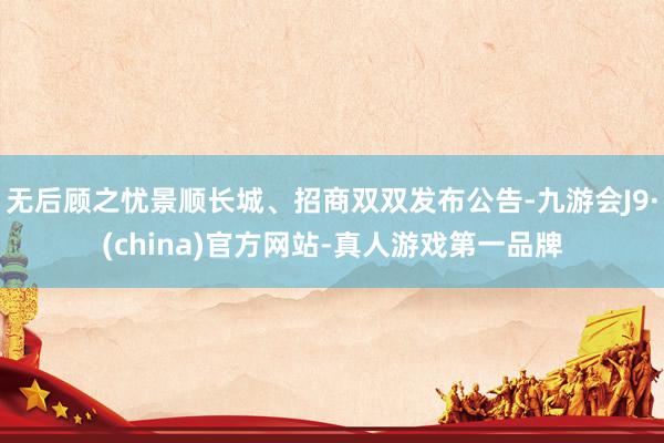 无后顾之忧景顺长城、招商双双发布公告-九游会J9·(china)官方网站-真人游戏第一品牌