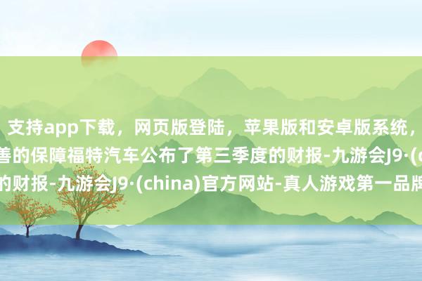 支持app下载，网页版登陆，苹果版和安卓版系统，让您的资金得到最完善的保障福特汽车公布了第三季度的财报-九游会J9·(china)官方网站-真人游戏第一品牌