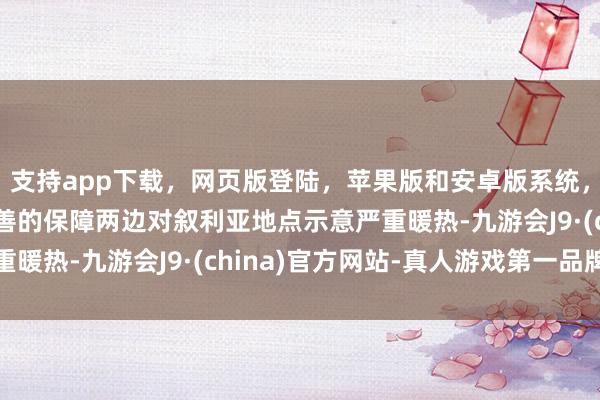 支持app下载，网页版登陆，苹果版和安卓版系统，让您的资金得到最完善的保障两边对叙利亚地点示意严重暖热-九游会J9·(china)官方网站-真人游戏第一品牌