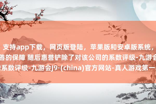 支持app下载，网页版登陆，苹果版和安卓版系统，让您的资金得到最完善的保障 随后惠誉铲除了对该公司的系数评级-九游会J9·(china)官方网站-真人游戏第一品牌