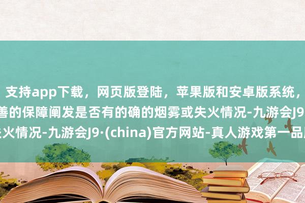 支持app下载，网页版登陆，苹果版和安卓版系统，让您的资金得到最完善的保障阐发是否有的确的烟雾或失火情况-九游会J9·(china)官方网站-真人游戏第一品牌