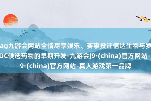 ag九游会网站全情尽享娱乐、赛事投注信达生物与罗氏将共同厚爱该ADC候选药物的早期开发-九游会J9·(china)官方网站-真人游戏第一品牌