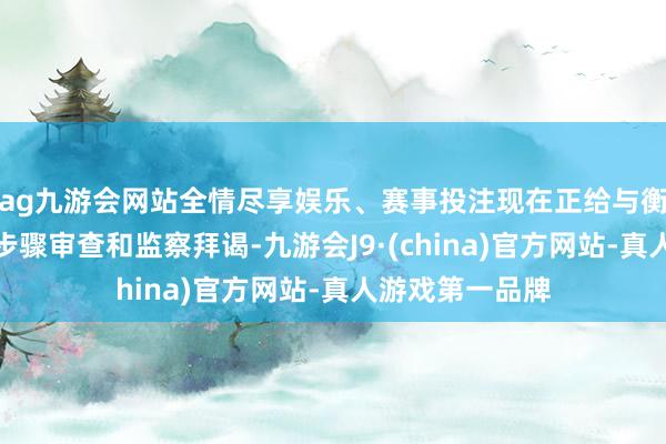 ag九游会网站全情尽享娱乐、赛事投注现在正给与衡阳市纪委监委步骤审查和监察拜谒-九游会J9·(china)官方网站-真人游戏第一品牌