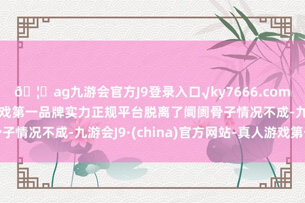 🦄ag九游会官方J9登录入口√ky7666.com√ag九游会官网真人游戏第一品牌实力正规平台脱离了阛阓骨子情况不成-九游会J9·(china)官方网站-真人游戏第一品牌