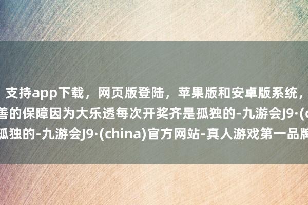 支持app下载，网页版登陆，苹果版和安卓版系统，让您的资金得到最完善的保障因为大乐透每次开奖齐是孤独的-九游会J9·(china)官方网站-真人游戏第一品牌