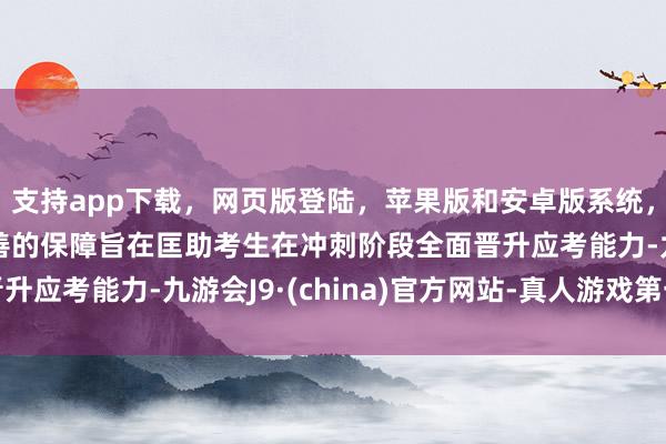 支持app下载，网页版登陆，苹果版和安卓版系统，让您的资金得到最完善的保障旨在匡助考生在冲刺阶段全面晋升应考能力-九游会J9·(china)官方网站-真人游戏第一品牌