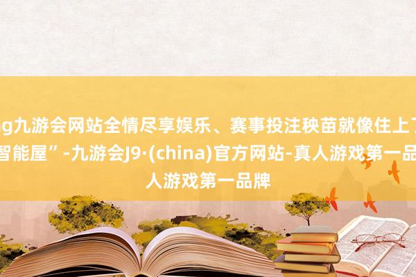 ag九游会网站全情尽享娱乐、赛事投注秧苗就像住上了“智能屋”-九游会J9·(china)官方网站-真人游戏第一品牌