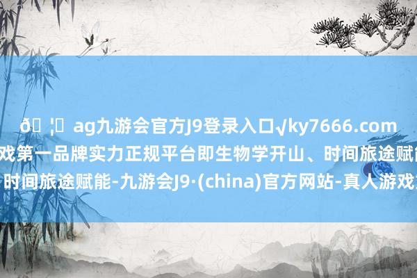 🦄ag九游会官方J9登录入口√ky7666.com√ag九游会官网真人游戏第一品牌实力正规平台即生物学开山、时间旅途赋能-九游会J9·(china)官方网站-真人游戏第一品牌