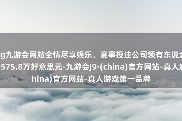 ag九游会网站全情尽享娱乐、赛事投注公司领有东说念主应占溢利7575.8万好意思元-九游会J9·(china)官方网站-真人游戏第一品牌
