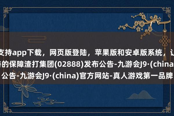 支持app下载,网页版登陆,苹果版和安卓版系统,让您的资金得到最完善的保障渣打集团(02888)发布公告-九游会J9·(china)官方网站-真人游戏第一品牌