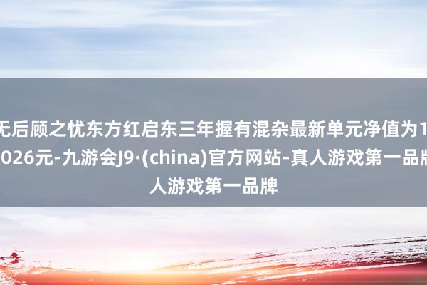 无后顾之忧东方红启东三年握有混杂最新单元净值为1.3026元-九游会J9·(china)官方网站-真人游戏第一品牌
