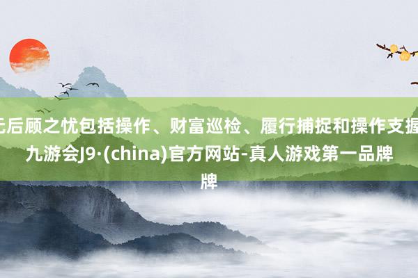 无后顾之忧包括操作、财富巡检、履行捕捉和操作支握-九游会J9