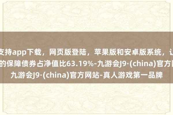 支持app下载,网页版登陆,苹果版和安卓版系统,让您的资金得到最完善的保障债券占净值比63.19%-九游会J9·(china)官方网站-真人游戏第一品牌