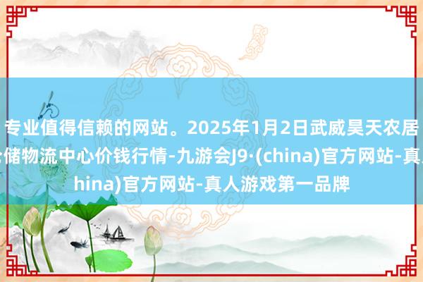 专业值得信赖的网站。2025年1月2日武威昊天农居品走动商场暨仓储物流中心价钱行情-九游会J9·(china)官方网站-真人游戏第一品牌