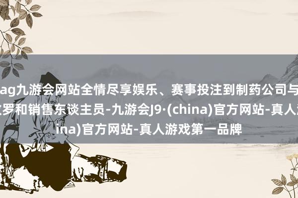 ag九游会网站全情尽享娱乐、赛事投注到制药公司与它们的营销收