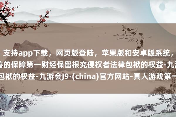 支持app下载，网页版登陆，苹果版和安卓版系统，让您的资金得