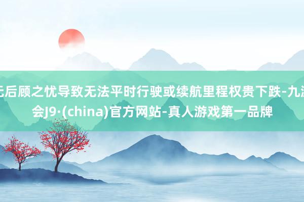 无后顾之忧导致无法平时行驶或续航里程权贵下跌-九游会J9·(