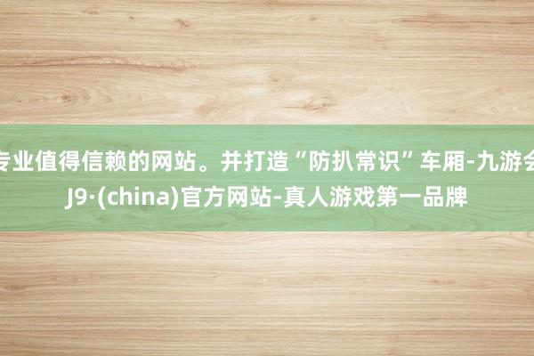 专业值得信赖的网站。并打造“防扒常识”车厢-九游会J9·(c