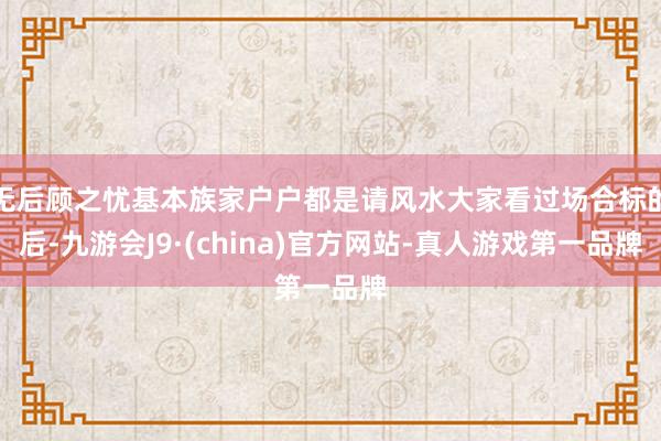 无后顾之忧基本族家户户都是请风水大家看过场合标的后-九游会J9·(china)官方网站-真人游戏第一品牌