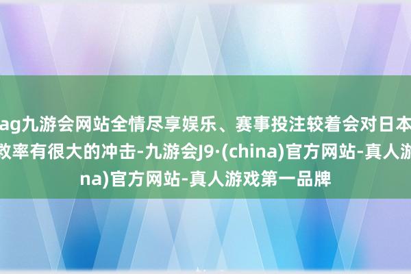 ag九游会网站全情尽享娱乐、赛事投注较着会对日本自民党的解救率有很大的冲击-九游会J9·(china)官方网站-真人游戏第一品牌