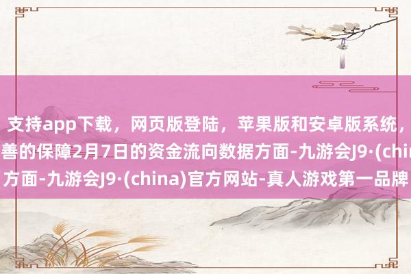 支持app下载,网页版登陆,苹果版和安卓版系统,让您的资金得到最完善的保障2月7日的资金流向数据方面-九游会J9·(china)官方网站-真人游戏第一品牌