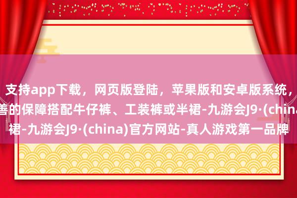 支持app下载,网页版登陆,苹果版和安卓版系统,让您的资金得到最完善的保障搭配牛仔裤、工装裤或半裙-九游会J9·(china)官方网站-真人游戏第一品牌