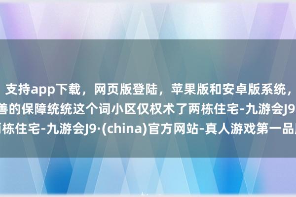 支持app下载,网页版登陆,苹果版和安卓版系统,让您的资金得到最完善的保障统统这个词小区仅权术了两栋住宅-九游会J9·(china)官方网站-真人游戏第一品牌