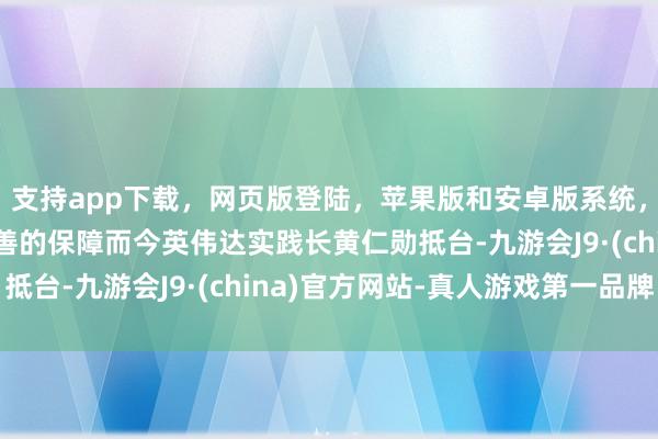支持app下载,网页版登陆,苹果版和安卓版系统,让您的资金得到最完善的保障而今英伟达实践长黄仁勋抵台-九游会J9·(china)官方网站-真人游戏第一品牌