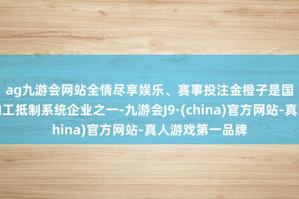 ag九游会网站全情尽享娱乐、赛事投注 金橙子是国内最初的激光加工抵制系统企业之一-九游会J9·(china)官方网站-真人游戏第一品牌
