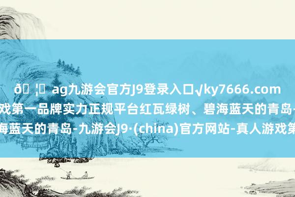 🦄ag九游会官方J9登录入口√ky7666.com√ag九游会官网真人游戏第一品牌实力正规平台红瓦绿树、碧海蓝天的青岛-九游会J9·(china)官方网站-真人游戏第一品牌