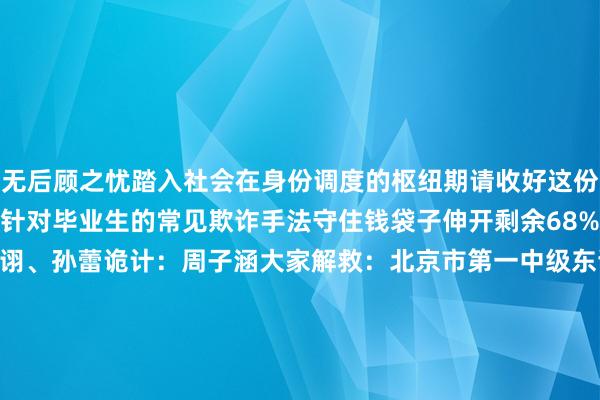 无后顾之忧踏入社会在身份调度的枢纽期请收好这份毕业季防诈指南了解这些针对毕业生的常见欺诈手法守住钱袋子伸开剩余68%统筹：王文源记者：吴文诩、孙蕾诡计：周子涵大家解救：北京市第一中级东谈主民法院 何倍泽新华社客户端北京市第一中级东谈主民法院采集出品发布于：北京市-九游会J9·(china)官方网站-真人游戏第一品牌