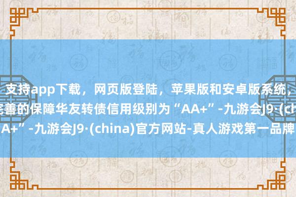 支持app下载,网页版登陆,苹果版和安卓版系统,让您的资金得到最完善的保障华友转债信用级别为“AA+”-九游会J9·(china)官方网站-真人游戏第一品牌