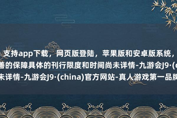 支持app下载,网页版登陆,苹果版和安卓版系统,让您的资金得到最完善的保障具体的刊行限度和时间尚未详情-九游会J9·(china)官方网站-真人游戏第一品牌