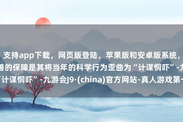 支持app下载,网页版登陆,苹果版和安卓版系统,让您的资金得到最完善的保障是其将当年的科学行为歪曲为“计谋恫吓”-九游会J9·(china)官方网站-真人游戏第一品牌