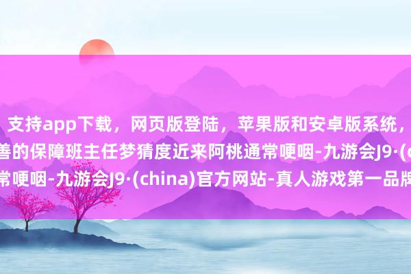 支持app下载，网页版登陆，苹果版和安卓版系统，让您的资金得到最完善的保障班主任梦猜度近来阿桃通常哽咽-九游会J9·(china)官方网站-真人游戏第一品牌