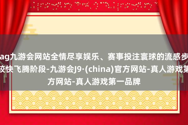 ag九游会网站全情尽享娱乐、赛事投注寰球的流感步履参加较快飞腾阶段-九游会J9·(china)官方网站-真人游戏第一品牌