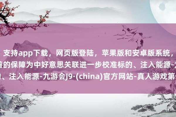 支持app下载,网页版登陆,苹果版和安卓版系统,让您的资金得到最完善的保障为中好意思关联进一步校准标的、注入能源-九游会J9·(china)官方网站-真人游戏第一品牌