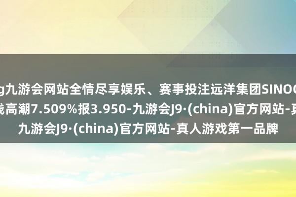 ag九游会网站全情尽享娱乐、赛事投注远洋集团SINOCE 6